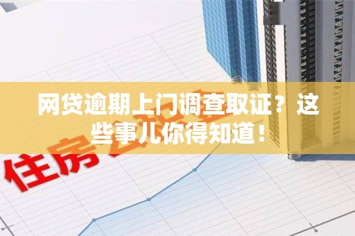 章贡网贷逾期上门调查取证？这些事儿你得知道！