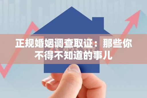 章贡正规婚姻调查取证：那些你不得不知道的事儿