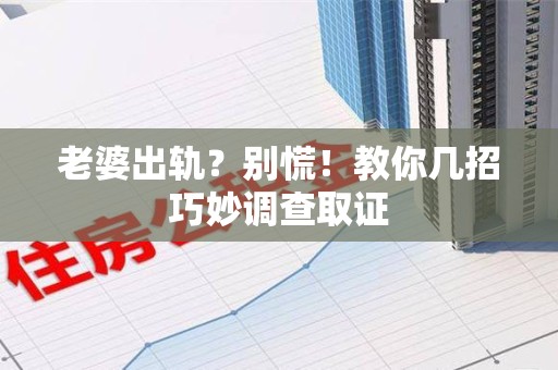 章贡老婆出轨？别慌！教你几招巧妙调查取证