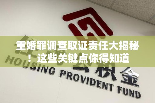 章贡重婚罪调查取证责任大揭秘！这些关键点你得知道