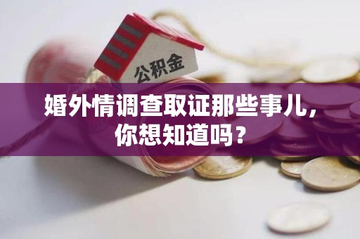章贡婚外情调查取证那些事儿，你想知道吗？