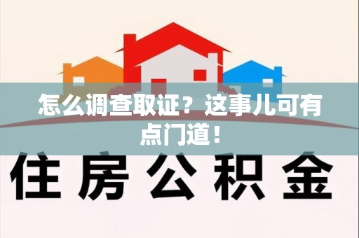 章贡怎么调查取证？这事儿可有点门道！