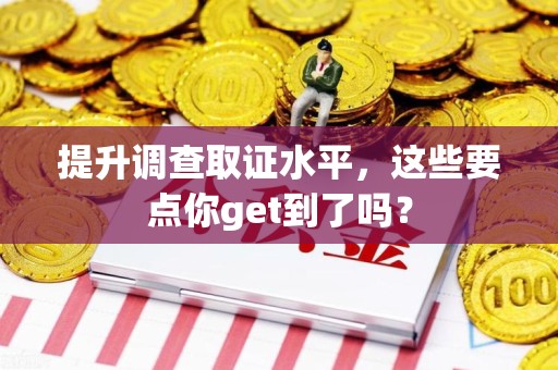 章贡提升调查取证水平，这些要点你get到了吗？
