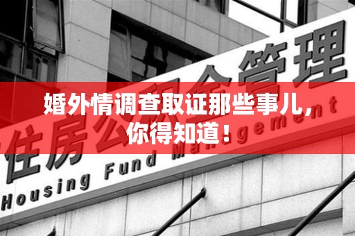 章贡婚外情调查取证那些事儿，你得知道！