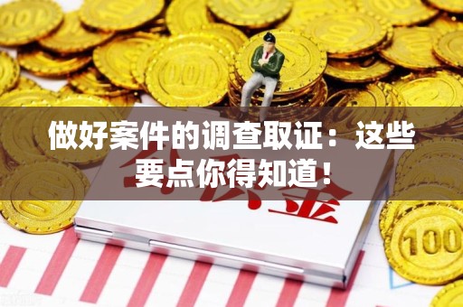 章贡做好案件的调查取证：这些要点你得知道！