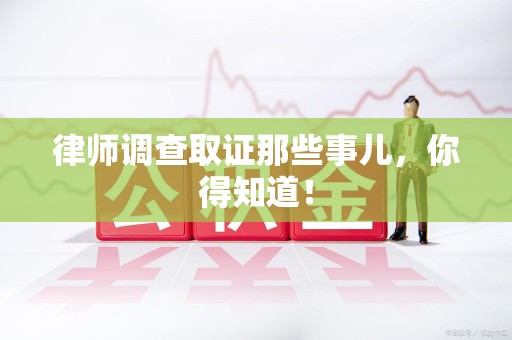 章贡律师调查取证那些事儿，你得知道！