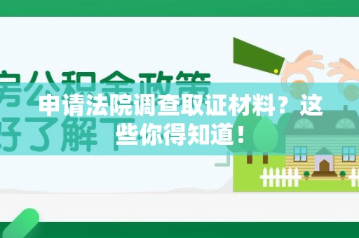 章贡申请法院调查取证材料？这些你得知道！