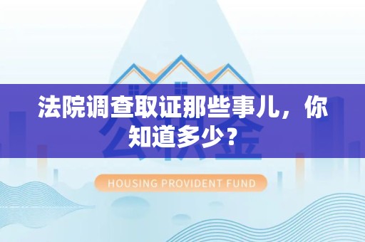 章贡法院调查取证那些事儿，你知道多少？