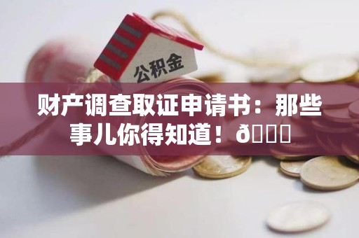 章贡财产调查取证申请书：那些事儿你得知道！😎