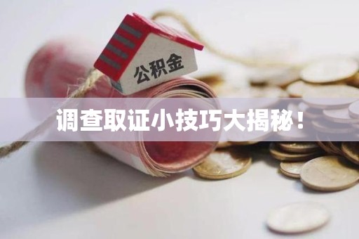章贡调查取证小技巧大揭秘！