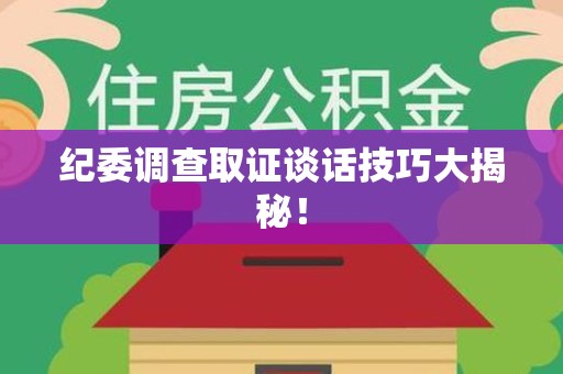 章贡纪委调查取证谈话技巧大揭秘！