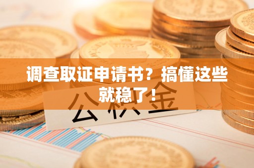 章贡调查取证申请书？搞懂这些就稳了！
