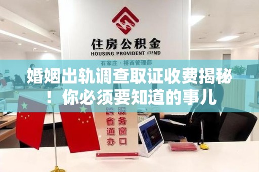 章贡婚姻出轨调查取证收费揭秘！你必须要知道的事儿