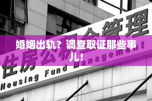 章贡婚姻出轨？调查取证那些事儿！