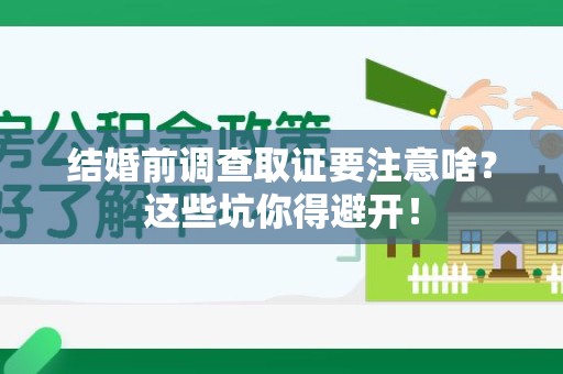 章贡结婚前调查取证要注意啥？这些坑你得避开！