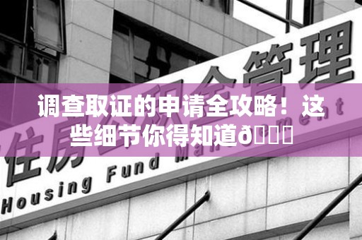 章贡调查取证的申请全攻略！这些细节你得知道😎