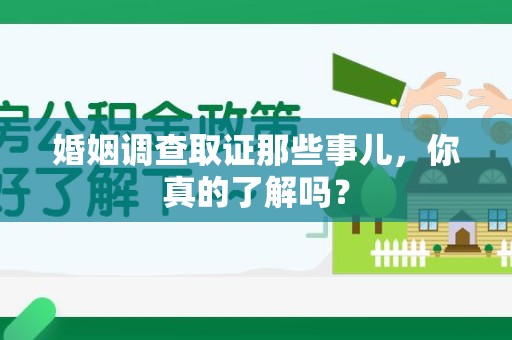 章贡婚姻调查取证那些事儿，你真的了解吗？