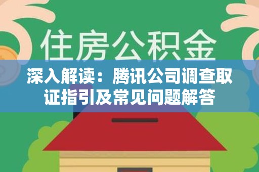 章贡深入解读：腾讯公司调查取证指引及常见问题解答