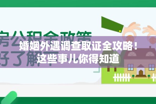 章贡婚姻外遇调查取证全攻略！这些事儿你得知道