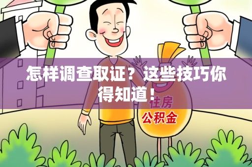 章贡怎样调查取证？这些技巧你得知道！