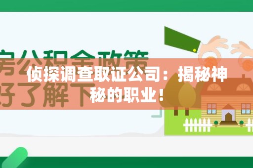 章贡侦探调查取证公司：揭秘神秘的职业！