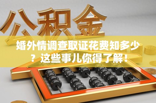 章贡婚外情调查取证花费知多少？这些事儿你得了解！