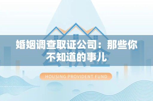 章贡婚姻调查取证公司：那些你不知道的事儿