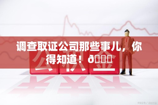 章贡调查取证公司那些事儿，你得知道！😎