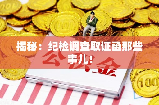 章贡揭秘：纪检调查取证函那些事儿！