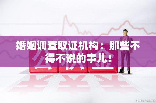 章贡婚姻调查取证机构：那些不得不说的事儿！