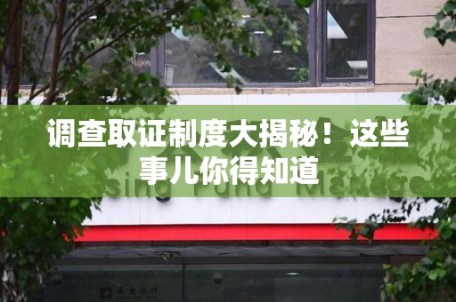 章贡调查取证制度大揭秘！这些事儿你得知道
