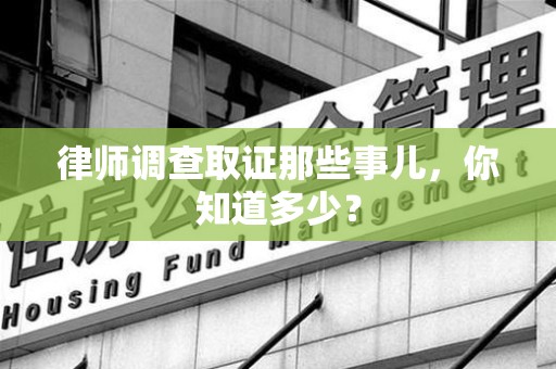 章贡律师调查取证那些事儿，你知道多少？