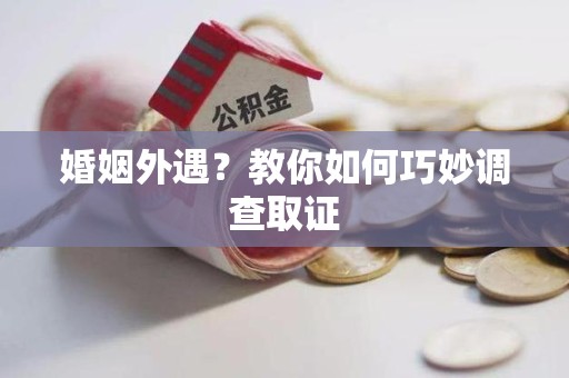章贡婚姻外遇？教你如何巧妙调查取证