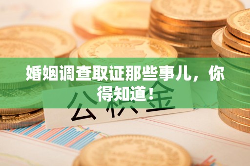 章贡婚姻调查取证那些事儿，你得知道！