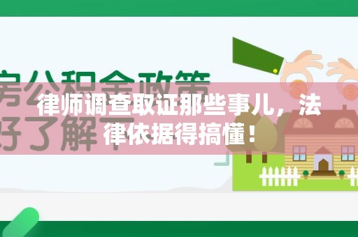 章贡律师调查取证那些事儿，法律依据得搞懂！