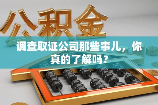 章贡调查取证公司那些事儿，你真的了解吗？