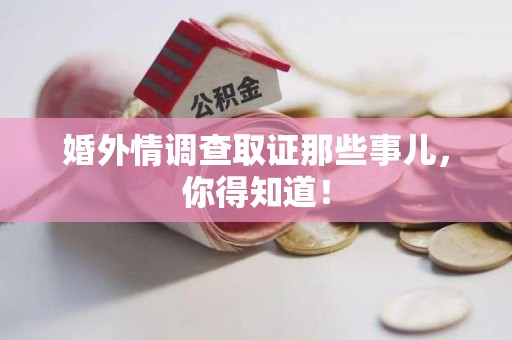 章贡婚外情调查取证那些事儿，你得知道！