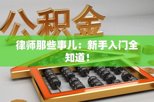 章贡律师那些事儿：新手入门全知道！