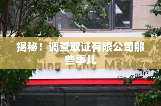 章贡揭秘！调查取证有限公司那些事儿