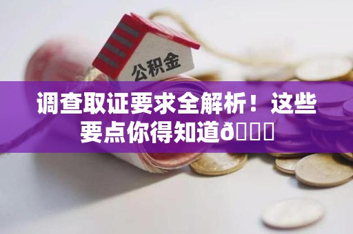 章贡调查取证要求全解析！这些要点你得知道😎