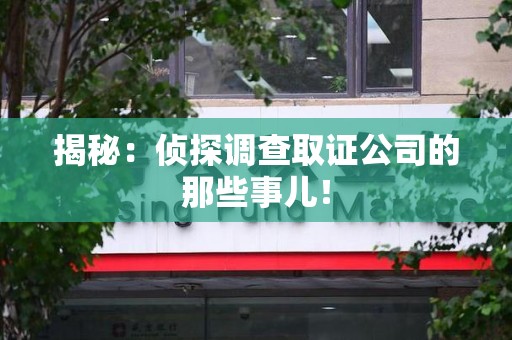 章贡揭秘：侦探调查取证公司的那些事儿！