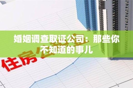 章贡婚姻调查取证公司：那些你不知道的事儿
