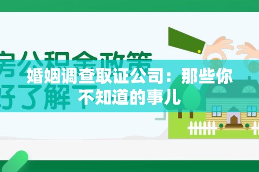 章贡婚姻调查取证公司：那些你不知道的事儿