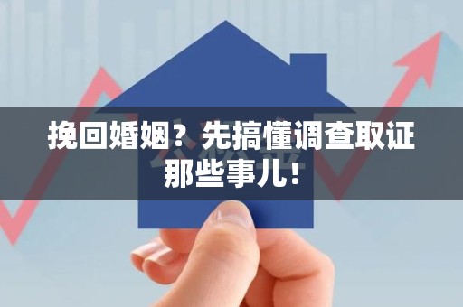 章贡挽回婚姻？先搞懂调查取证那些事儿！