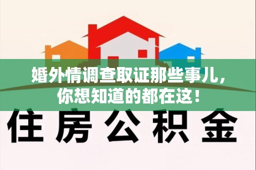 章贡婚外情调查取证那些事儿，你想知道的都在这！