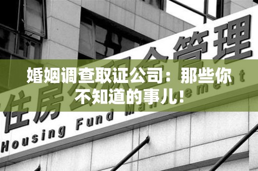 章贡婚姻调查取证公司：那些你不知道的事儿！