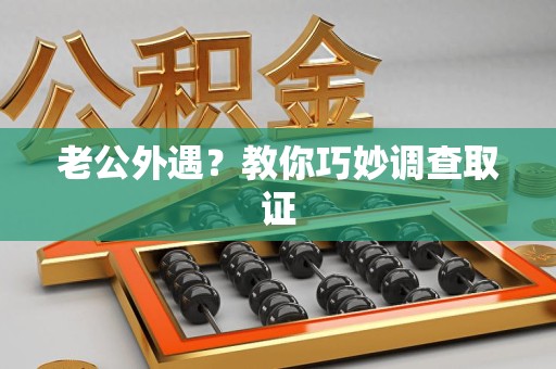 章贡老公外遇？教你巧妙调查取证