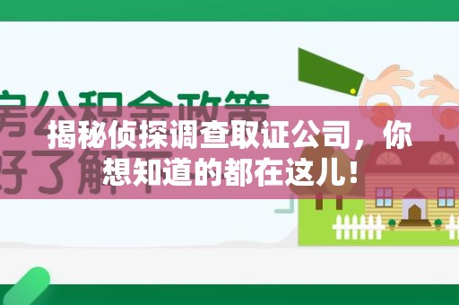 章贡揭秘侦探调查取证公司，你想知道的都在这儿！