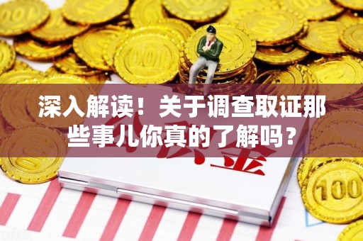 章贡深入解读！关于调查取证那些事儿你真的了解吗？
