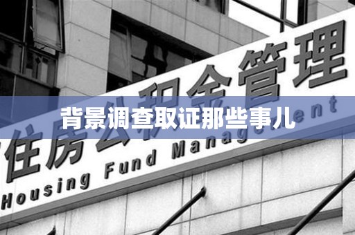 章贡背景调查取证那些事儿